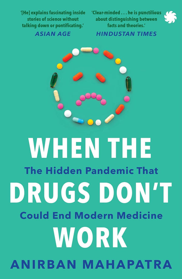 When The Drugs Don’t Work: The Hidden Pandemic that Could End Modern Medicine by Anirban Mahapatra