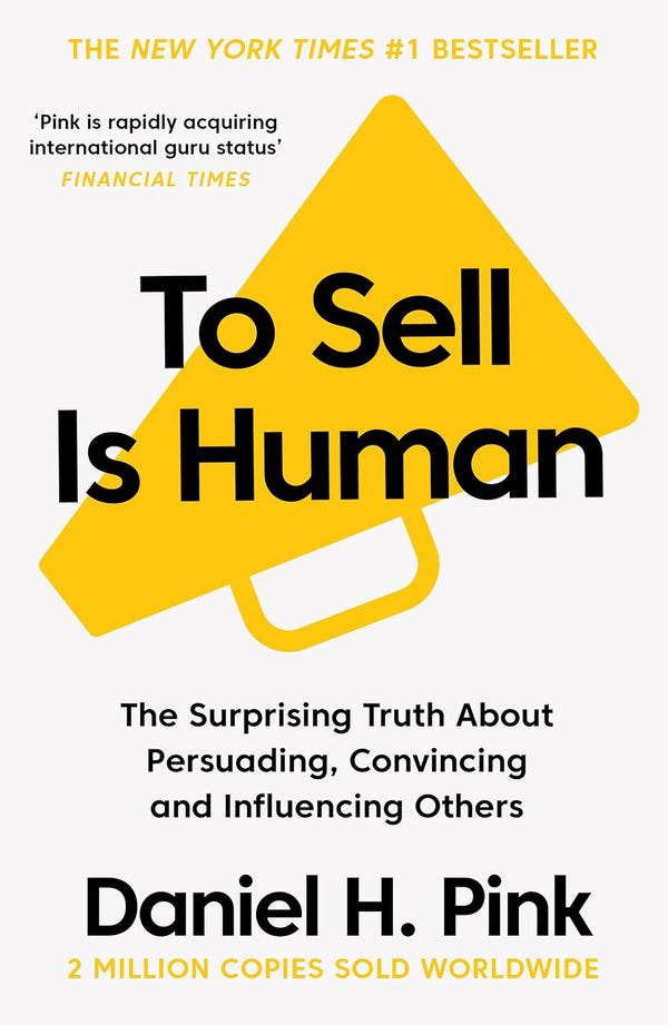 To Sell Is Human : The Surprising Truth About Persuading, Convincing, and Influencing Others by Daniel H. Pink