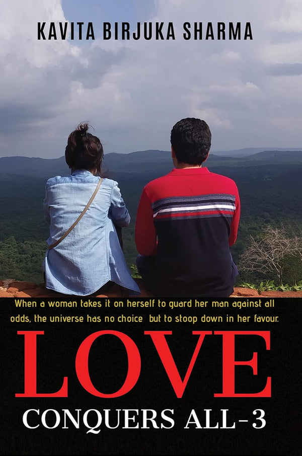 Love Conquers All- 3 : When a woman takes it on herself to guard her man against all odds, the universe has no choice but to stoop down in her favour. by Kavita Birjuka Sharma