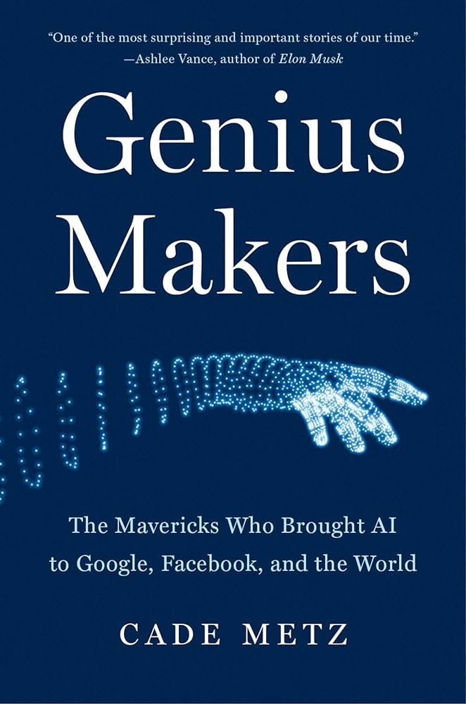Genius Makers: The Mavericks Who Brought AI to Google, Facebook, and the World Book by Cade Metz