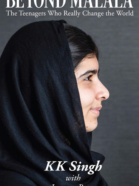 Beyond Malala : The Teenagers Who Really Change the World by KK Singh with Jayanta Patra