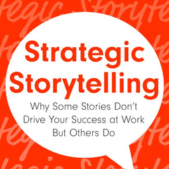 Strategic Storytelling: Why Some Stories Drive Your Success at Work But Others Don’t by Anjali Sharma