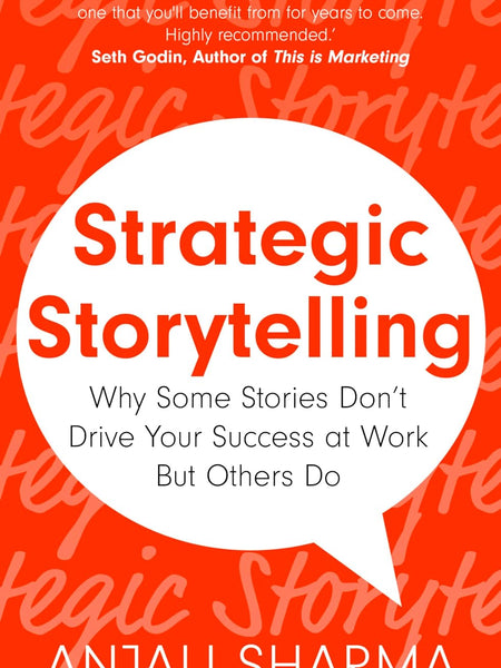 Strategic Storytelling: Why Some Stories Drive Your Success at Work But Others Don’t by Anjali Sharma