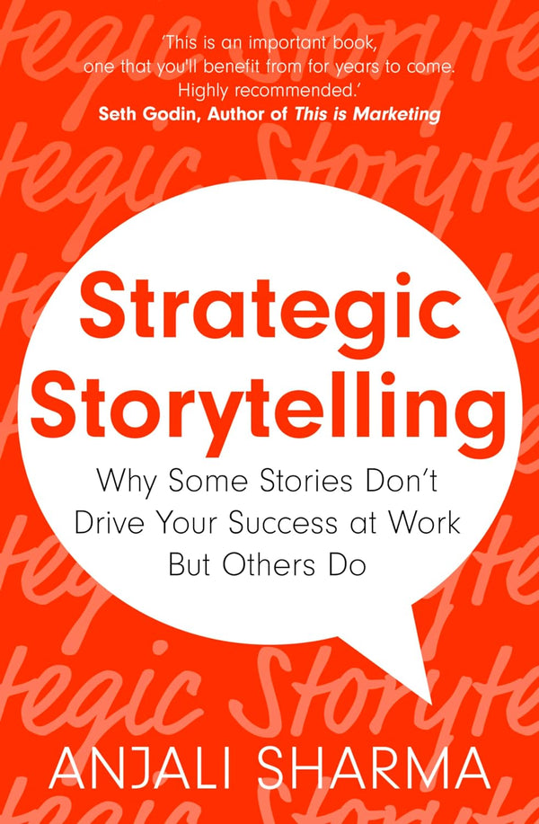 Strategic Storytelling: Why Some Stories Drive Your Success at Work But Others Don’t by Anjali Sharma