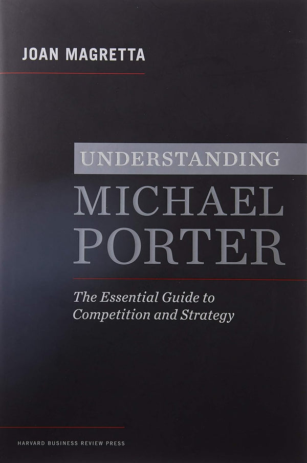 Understanding Michael Porter: The Essential Guide to Competition and Strategy by Joan Magretta