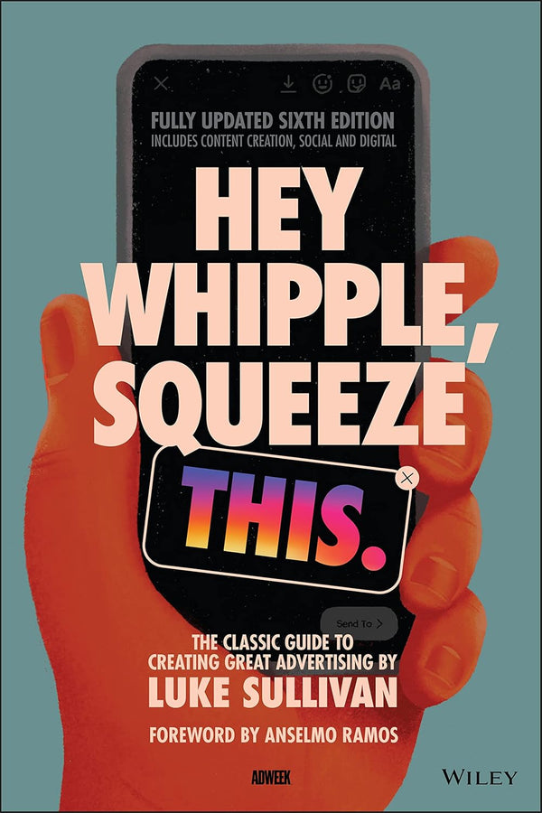 Hey Whipple, Squeeze This: The Classic Guide to Creating Great Ads by Luke Sullivan and Anselmo Ramos