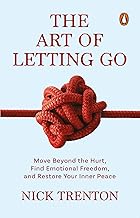 The Art of Letting Go: Move Beyond the Hurt, Find Emotional Freedom and Restore Your Inner Peace by Nick Trenton