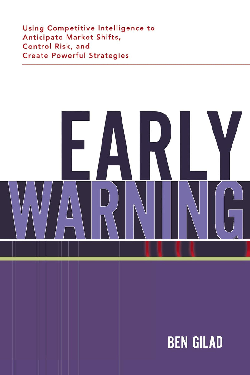 Early Warning: Using Competitive Intelligence to Anticipate Market Shifts, Control Risk, and Create Powerful Strategies by Ben Gilad