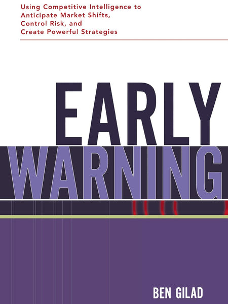 Early Warning: Using Competitive Intelligence to Anticipate Market Shifts, Control Risk, and Create Powerful Strategies by Ben Gilad