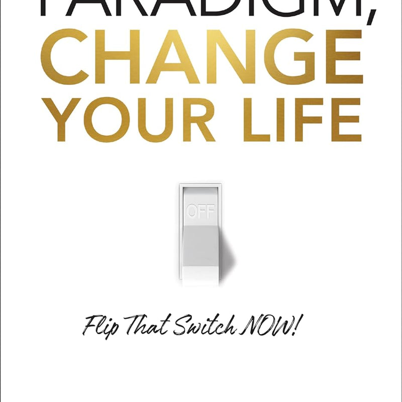 Change Your Paradigm, Change Your Life: Flip That Switch Now by Bob Proctor