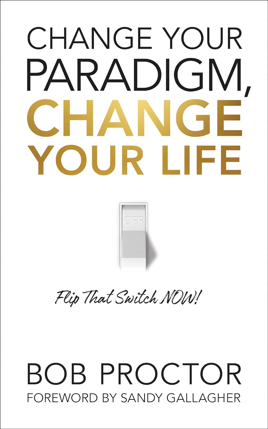 Change Your Paradigm, Change Your Life: Flip That Switch Now by Bob Proctor
