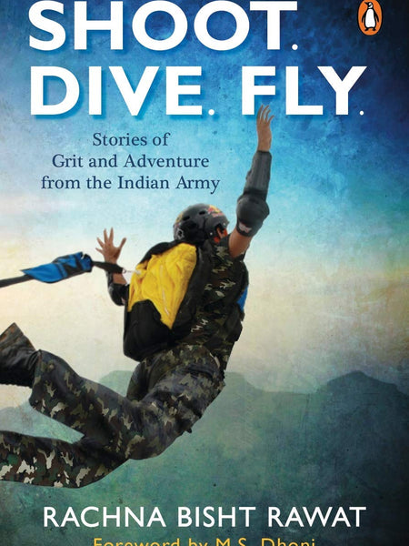 Shoot, Dive, Fly: Stories of Grit and Adventure from the Indian Army by Rachna Bisht Rawat