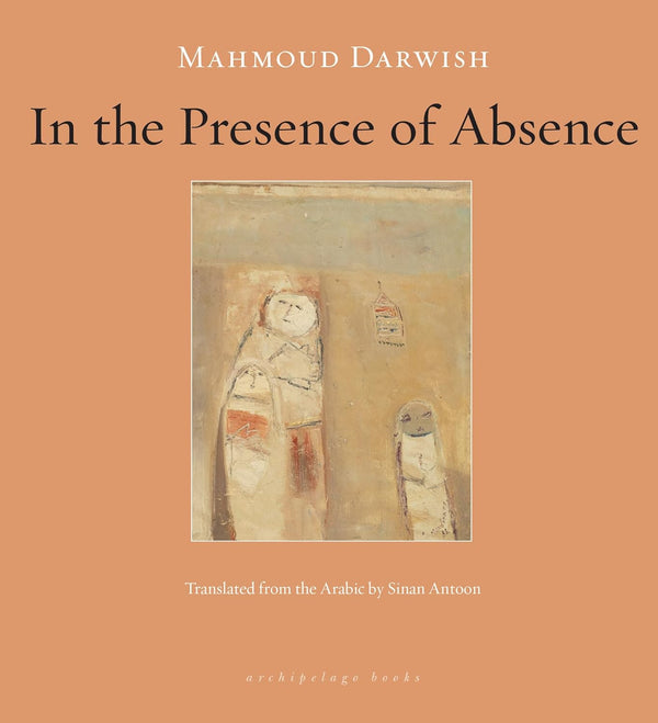 In the Presence of Absence by Mahmoud Darwish and Sinan Antoon