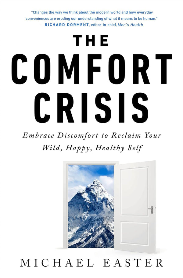 The Comfort Crisis: Embrace Discomfort T: Embrace Discomfort To Reclaim Your Wild, Happy, Healthy Self by Michael Easter