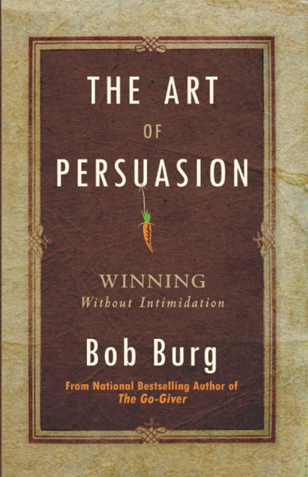 The Art Of Persuasion by Bob Burg