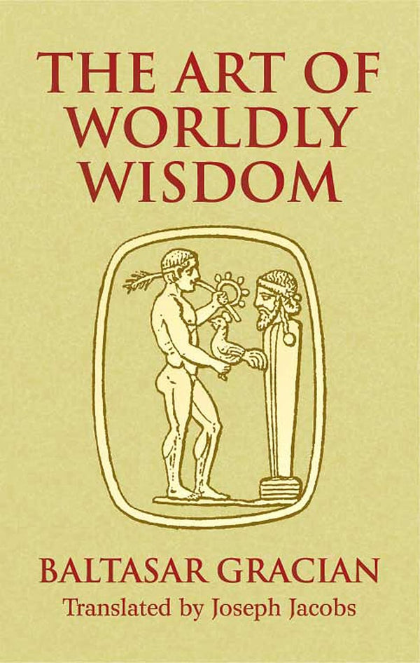 The Art of Worldly Wisdom (Dover Books on Western Philosophy) by Baltasar Gracian y Morales and Joseph Jacobs