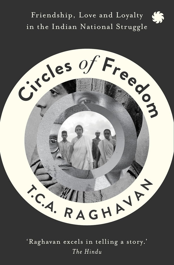 Circles of Freedom : Friendship, Love and Loyalty in The Indian National Struggle by T.C.A. Raghavan