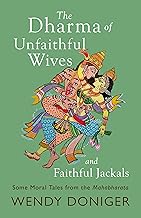 The Dharma of Unfaithful Wives and Faithful Jackals : Some Moral Tales From The Mahabharata by Wendy Doniger