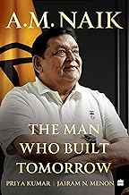 A.M. Naik: The Man Who Built Tomorrow by Priya Kumar and Jairam N. Menon