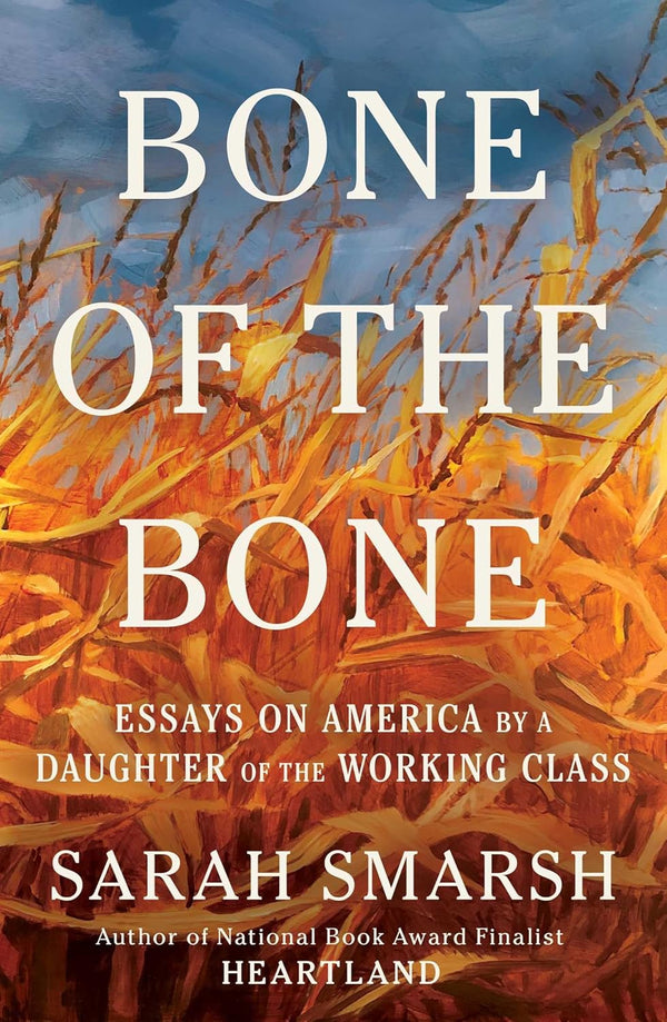 Bone of the Bone: Essays on America by a Daughter of the Working Class  by Sarah Smarsh