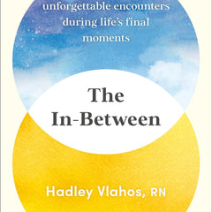 The In-Between: Unforgettable Encounters During Life's Final Moments by Hadley Vlahos R.N