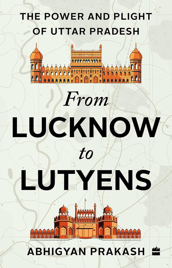 FROM LUCKNOW TO LUTYENS by Abhigyan Prakash