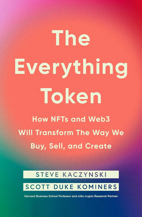 The Everything Token: How NFTs and Web3 Will Transform the Way We Buy, Sell, and Create by Steve Kaczynski and Scott Duke Kominers