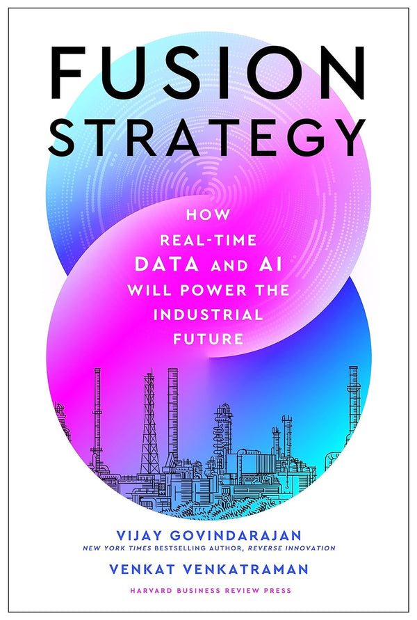 Fusion Strategy: How Real-Time Data and AI Will Power the Industrial Future by Vijay Govindarajan and Venkat Venkatraman