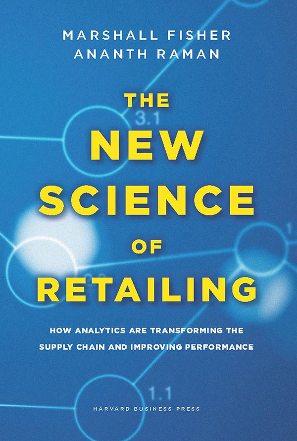 The New Science of Retailing: How Analytics are Transforming the Supply Chain and Improving Performance by Ananth Raman and Marshall Fisher