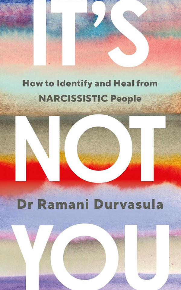 It's Not You: Identifying and Healing from Narcissistic People by Ramani Durvasula PhD