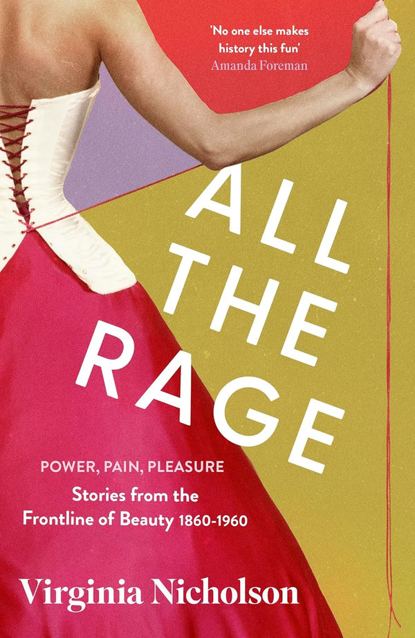 All the Rage: Power, Pain, Pleasure: Stories from the Frontline of Beauty 1860-1960 by Virginia Nicholson