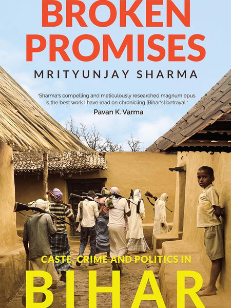 Broken Promises: Caste, Crime and Politics in Bihar by Mrityunjay Sharma