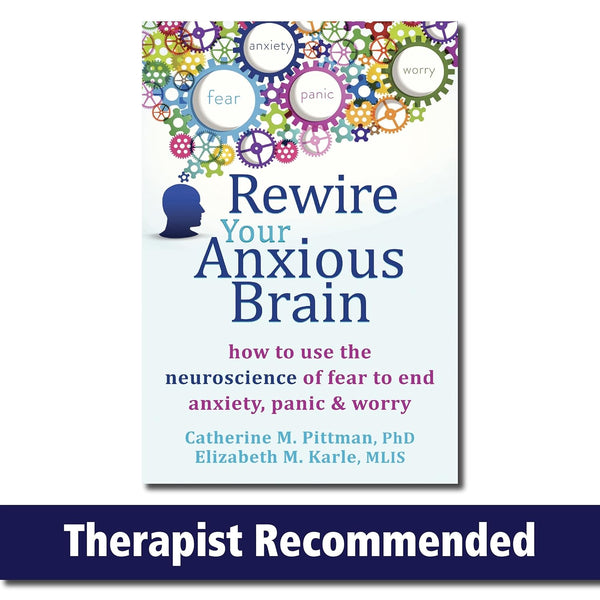 Rewire Your Anxious Brain: How to Use the Neuroscience of Fear to End Anxiety, Panic, and Worry by Catherine M Pittman