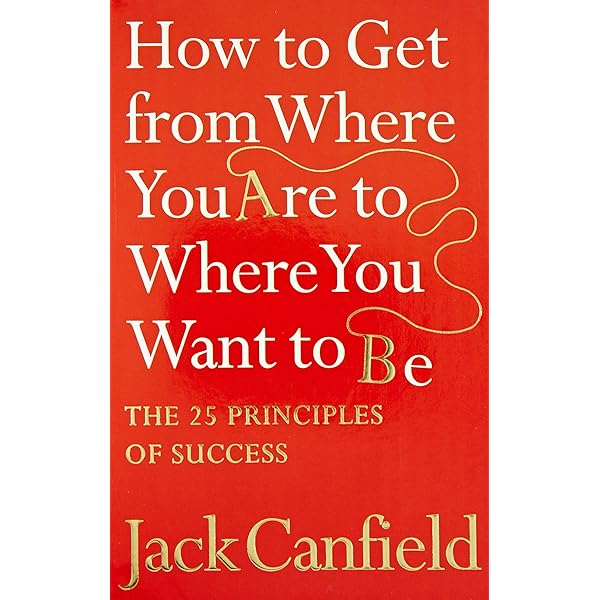 How To Get From Where You Are To Where You Want To Be By Jack Canfield