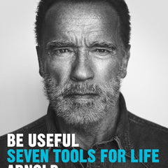 Be Useful: Seven Tools for Life by Arnold Schwarzenegger