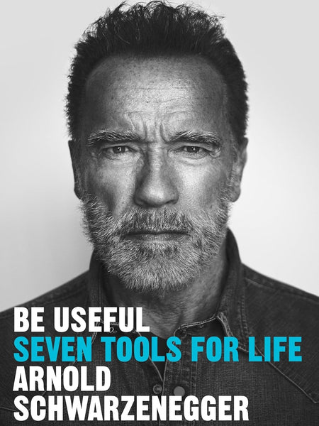 Be Useful: Seven Tools for Life by Arnold Schwarzenegger
