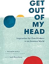 GET OUT OF MY HEAD: ISNPIRATION FOR OVERTHINKERS IN AN ANXIOUS WORLD: Inspiration for Overthinkers in an Anxious World by Meredith Arthur and Leah Rosenberg