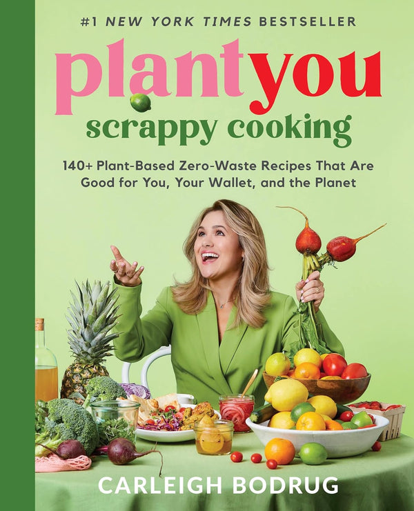 PlantYou: Scrappy Cooking; 140+ Plant-Based Zero-Waste Recipes That Are Good for You, Your Wallet, and the Planet by Carleigh Bodrug