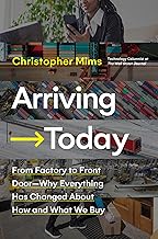 Arriving Today : From Factory to Front Door -- Why Everything Has Changed About How and What We Buy by Christopher Mims