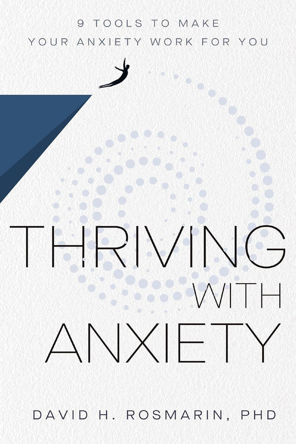 Thriving With Anxiety: 9 Tools to Make Your Anxiety Work for You by Ph.D. Rosmarin, David H