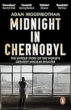 Midnight in Chernobyl : The Untold Story of the World's Greatest Nuclear Disaster by Adam Higginbotham