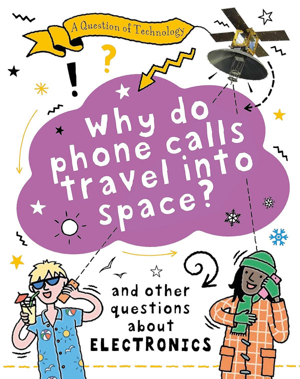 Why Do Phone Calls Travel into Space?: And other questions about electronics by Clive Gifford