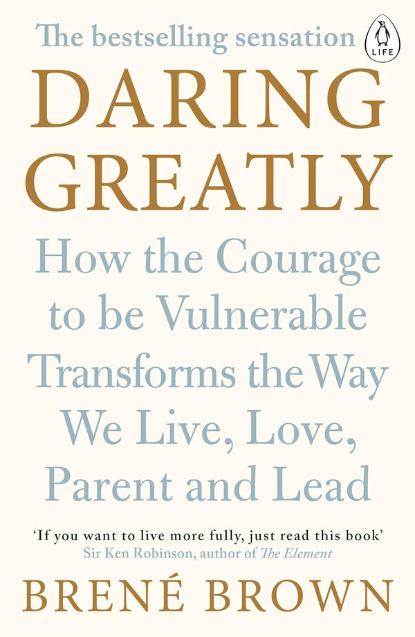 Daring Greatly : How the Courage to Be Vulnerable Transforms the Way We Live, Love, Parent, and Lead by Brene Brown