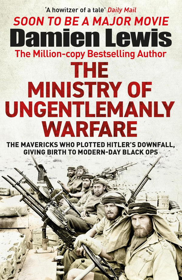 The Ministry of Ungentlemanly Warfare: The Mavericks Who Plotted Hitler’s Downfall, Giving Birth to Modern-Day Black Ops: Now a major Guy Ritchie film: THE MINISTRY OF UNGENTLEMANLY WARFARE by Damien Lewis