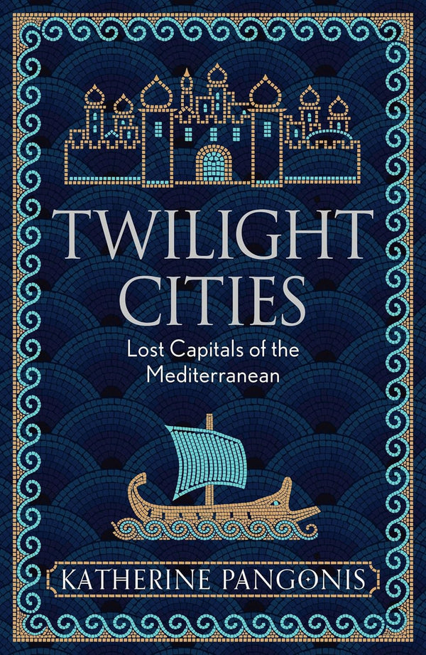 Twilight Cities: Lost Capitals of the Mediterranean by Katherine Pangonis