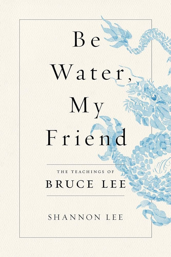 Be Water, My Friend: The Teachings of Bruce Lee Book by Shannon Lee