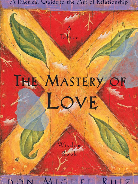 The Mastery of Love: A Practical Guide to the Art of Relationship, A Toltec Wisdom Book by Don Miguel Ruiz and Janet Mills