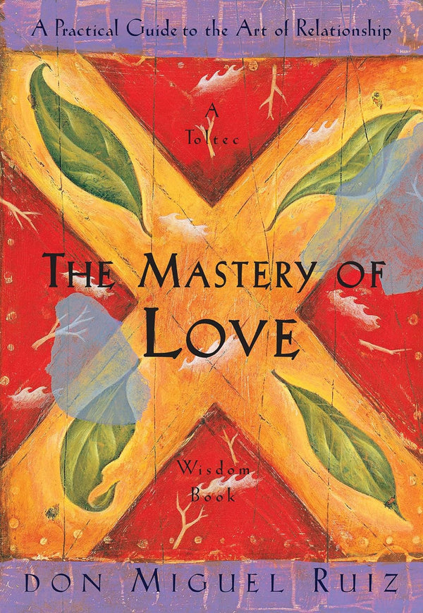 The Mastery of Love: A Practical Guide to the Art of Relationship, A Toltec Wisdom Book by Don Miguel Ruiz and Janet Mills