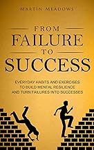 From Failure to Success: Everyday Habits and Exercises to Build Mental Resilience and Turn Failures Into Successes by Martin Meadows