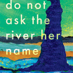 Do Not Ask the River Her Name by Sheela Tomy